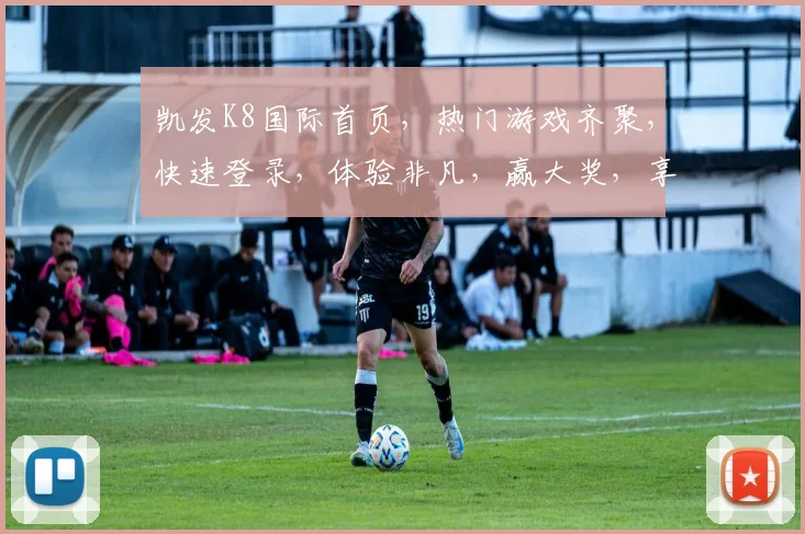 凯发K8国际首页，热门游戏齐聚，快速登录，体验非凡，赢大奖，享不停