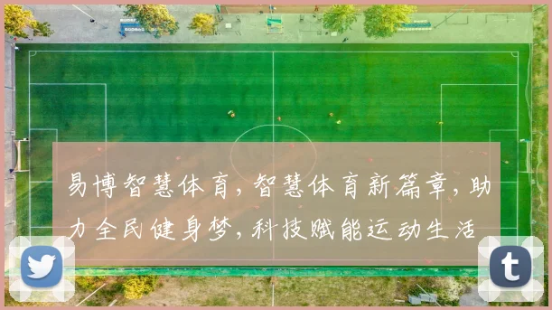 易博智慧体育,智慧体育新篇章,助力全民健身梦,科技赋能运动生活